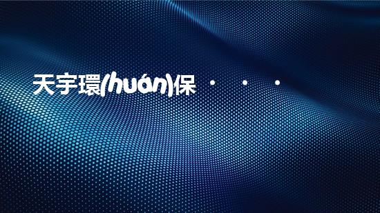 天宇環(huán)保，致力于打造可持續(xù)未來(lái)